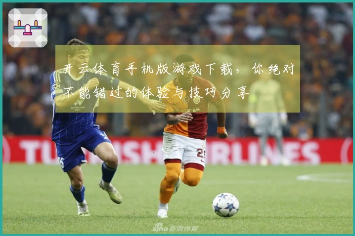 开云体育手机版游戏下载，你绝对不能错过的体验与技巧分享