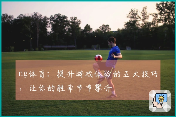 ng体育：提升游戏体验的五大技巧，让你的胜率节节攀升