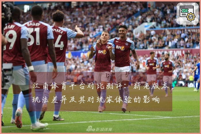 江南体育平台对比测评：新老版本玩法差异及其对玩家体验的影响