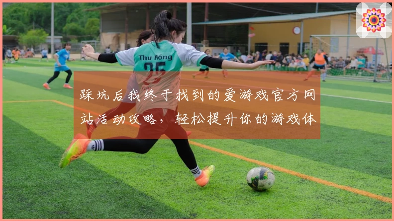 踩坑后我终于找到的爱游戏官方网站活动攻略，轻松提升你的游戏体验！