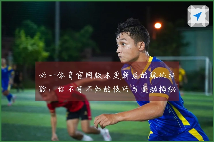必一体育官网版本更新后的踩坑经验，你不可不知的技巧与变动揭秘