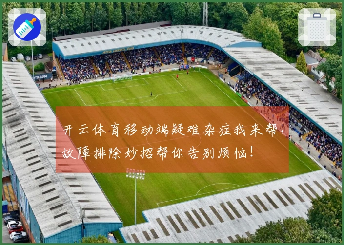 开云体育移动端疑难杂症我来帮，故障排除妙招帮你告别烦恼！