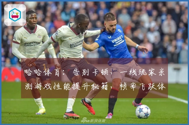 哈哈体育：告别卡顿，一线玩家亲测游戏性能提升秘籍，帧率飞跃体验质变