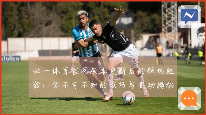 必一体育官网版本更新后的踩坑经验，你不可不知的技巧与变动揭秘