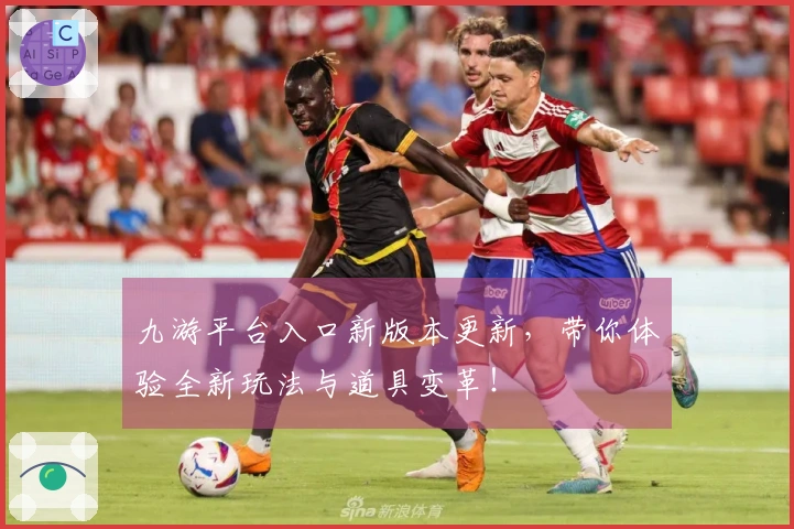 九游平台入口新版本更新，带你体验全新玩法与道具变革！