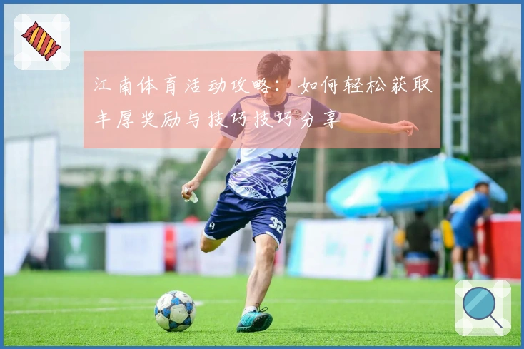 江南体育活动攻略：如何轻松获取丰厚奖励与技巧技巧分享