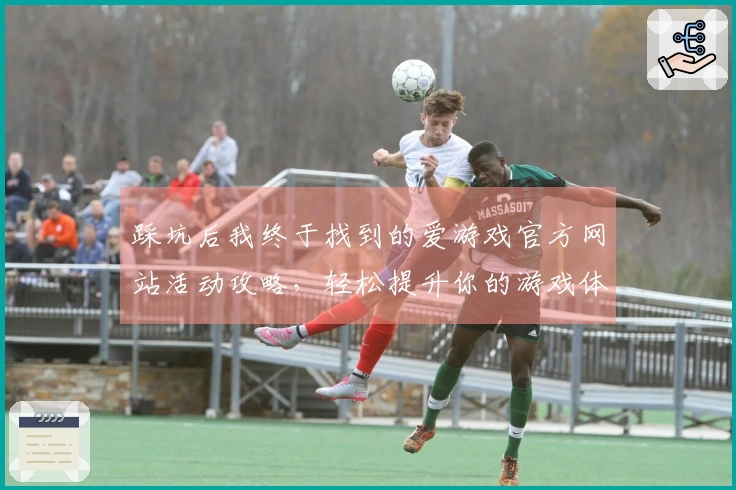 踩坑后我终于找到的爱游戏官方网站活动攻略，轻松提升你的游戏体验！