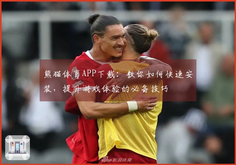 熊猫体育APP下载：教你如何快速安装，提升游戏体验的必备技巧