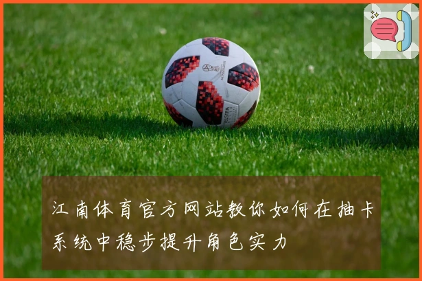 江南体育官方网站教你如何在抽卡系统中稳步提升角色实力