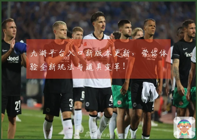 九游平台入口新版本更新，带你体验全新玩法与道具变革！