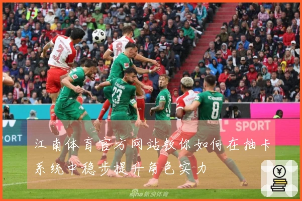 江南体育官方网站教你如何在抽卡系统中稳步提升角色实力