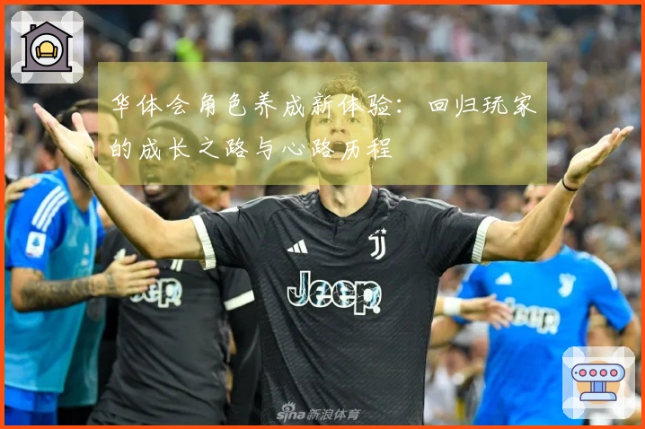 华体会角色养成新体验：回归玩家的成长之路与心路历程